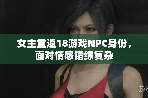 女主重返18游戲NPC身份，面對情感錯綜復雜
