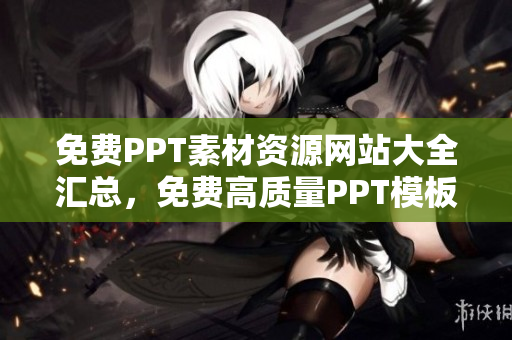 免費PPT素材資源網(wǎng)站大全匯總，免費高質量PPT模板一網(wǎng)打盡