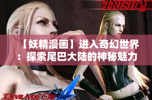 【妖精漫畫】進(jìn)入奇幻世界：探索尾巴大陸的神秘魅力