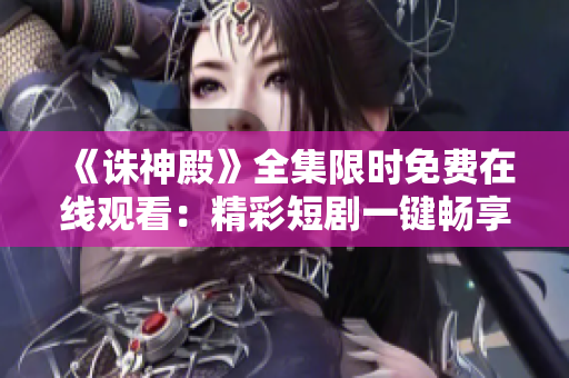 《誅神殿》全集限時免費在線觀看：精彩短劇一鍵暢享