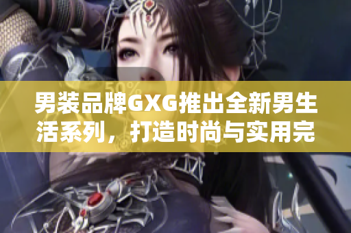 男裝品牌GXG推出全新男生活系列，打造時(shí)尚與實(shí)用完美結(jié)合的多功能服裝線