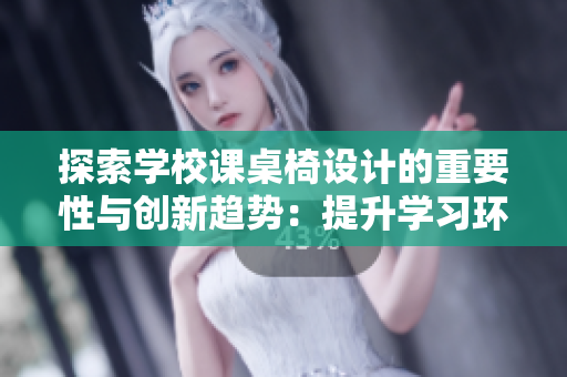 探索學(xué)校課桌椅設(shè)計(jì)的重要性與創(chuàng)新趨勢(shì)：提升學(xué)習(xí)環(huán)境的關(guān)鍵因素
