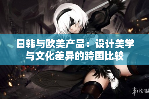 日韓與歐美產(chǎn)品：設(shè)計(jì)美學(xué)與文化差異的跨國(guó)比較