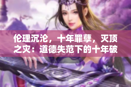 倫理沉淪，十年罪孽，滅頂之災：道德失范下的十年破壞審視