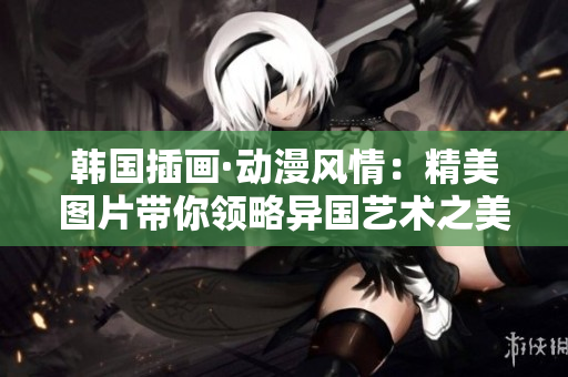 韓國插畫·動漫風(fēng)情：精美圖片帶你領(lǐng)略異國藝術(shù)之美