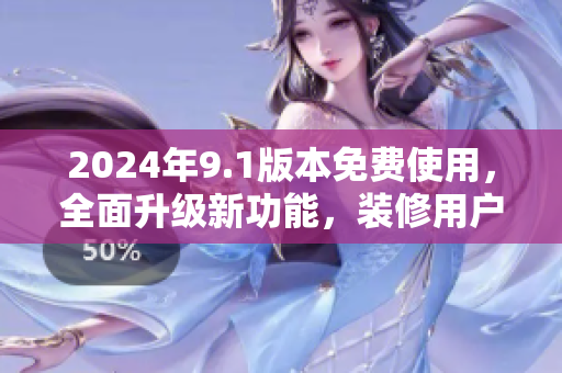 2024年9.1版本免費使用，全面升級新功能，裝修用戶體驗