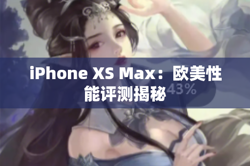 iPhone XS Max：歐美性能評測揭秘