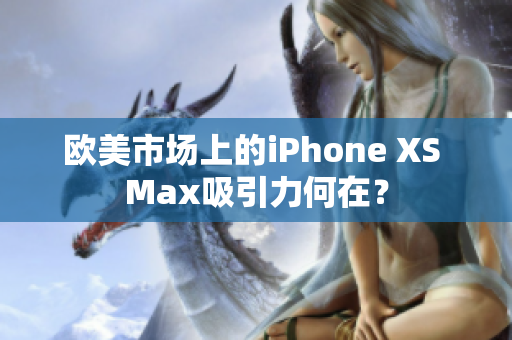 歐美市場上的iPhone XS Max吸引力何在？