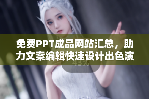 免費(fèi)PPT成品網(wǎng)站匯總，助力文案編輯快速設(shè)計(jì)出色演示稿