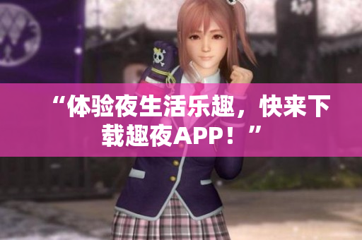 “體驗(yàn)夜生活樂趣，快來下載趣夜APP！”