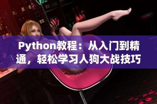 Python教程：從入門到精通，輕松學(xué)習(xí)人狗大戰(zhàn)技巧！