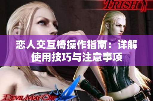 戀人交互椅操作指南：詳解使用技巧與注意事項(xiàng)