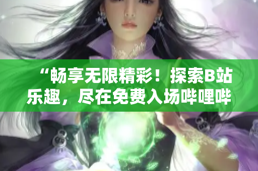 “暢享無限精彩！探索B站樂趣，盡在免費(fèi)入場嗶哩嗶哩！”