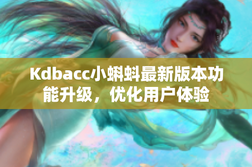 Kdbacc小蝌蚪最新版本功能升級(jí)，優(yōu)化用戶體驗(yàn)
