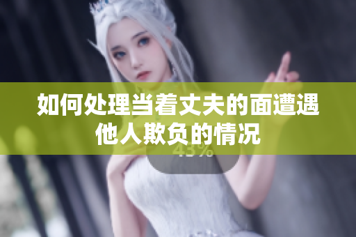 如何處理當(dāng)著丈夫的面遭遇他人欺負(fù)的情況