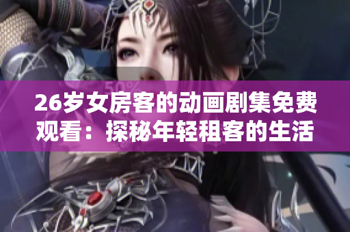 26歲女房客的動(dòng)畫劇集免費(fèi)觀看：探秘年輕租客的生活與友情之旅