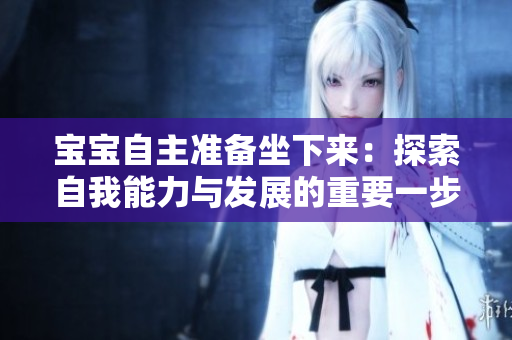 寶寶自主準備坐下來：探索自我能力與發(fā)展的重要一步