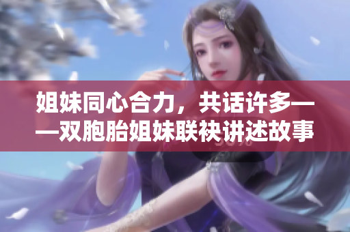 姐妹同心合力，共話許多——雙胞胎姐妹聯(lián)袂講述故事