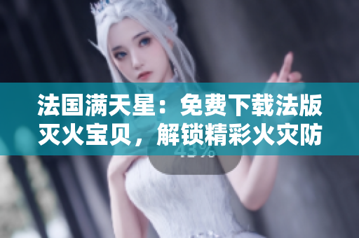 法國滿天星：免費下載法版滅火寶貝，解鎖精彩火災(zāi)防護體驗