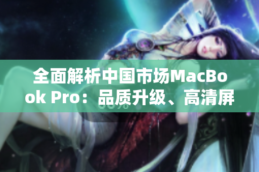 全面解析中國市場MacBook Pro：品質(zhì)升級、高清屏幕引領新潮流