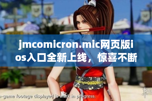 jmcomicron.mic網(wǎng)頁版ios入口全新上線，驚喜不斷