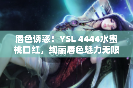 唇色誘惑！YSL 4444水蜜桃口紅，絢麗唇色魅力無限