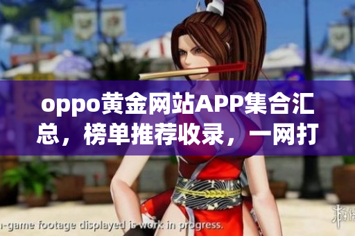 oppo黃金網(wǎng)站APP集合匯總，榜單推薦收錄，一網(wǎng)打盡,應(yīng)用大全