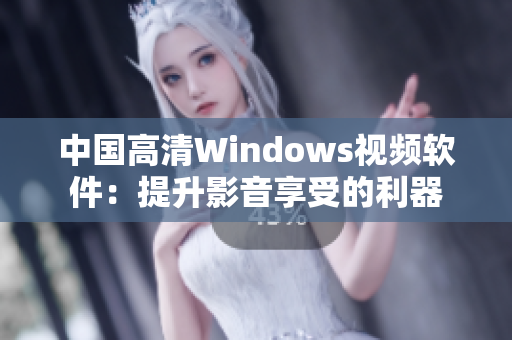 中國高清Windows視頻軟件：提升影音享受的利器