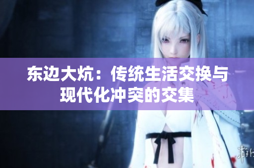 東邊大炕：傳統(tǒng)生活交換與現(xiàn)代化沖突的交集