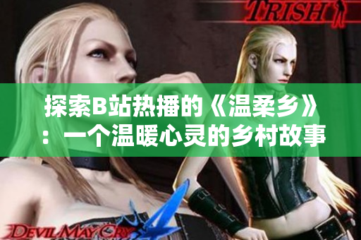 探索B站熱播的《溫柔鄉(xiāng)》：一個溫暖心靈的鄉(xiāng)村故事