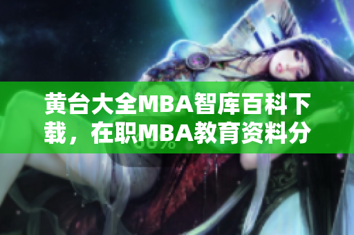 黃臺(tái)大全MBA智庫(kù)百科下載，在職MBA教育資料分享