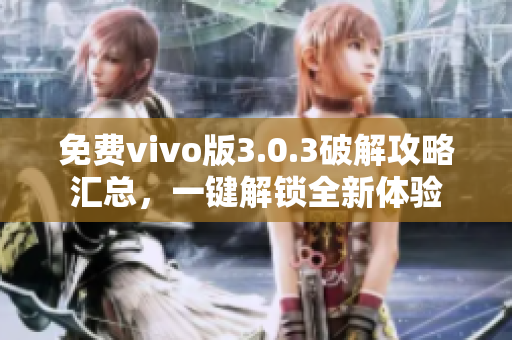 免費(fèi)vivo版3.0.3破解攻略匯總，一鍵解鎖全新體驗(yàn)