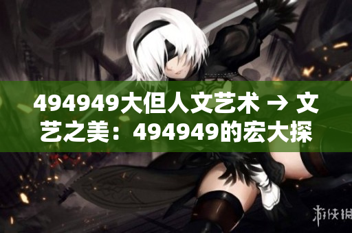 494949大但人文藝術(shù) → 文藝之美：494949的宏大探索