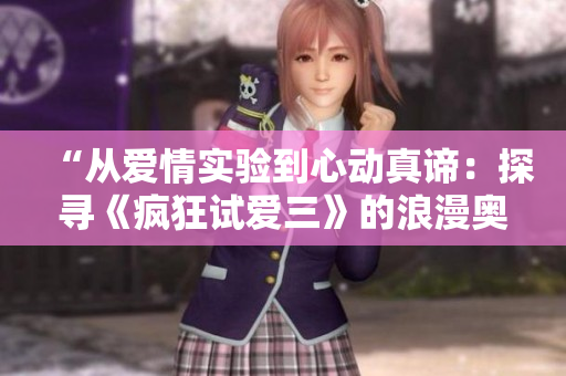 “從愛(ài)情實(shí)驗(yàn)到心動(dòng)真諦：探尋《瘋狂試愛(ài)三》的浪漫奧秘”