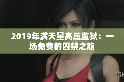 2019年滿天星高壓監(jiān)獄：一場(chǎng)免費(fèi)的囚禁之旅