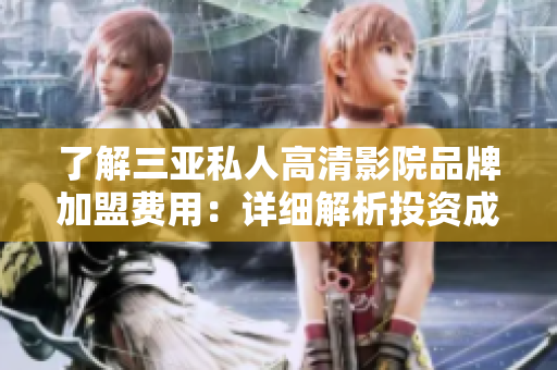 了解三亞私人高清影院品牌加盟費(fèi)用：詳細(xì)解析投資成本及利潤預(yù)估