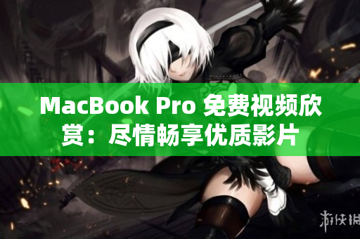MacBook Pro 免費(fèi)視頻欣賞：盡情暢享優(yōu)質(zhì)影片
