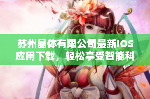 蘇州晶體有限公司最新IOS應(yīng)用下載，輕松享受智能科技盛宴