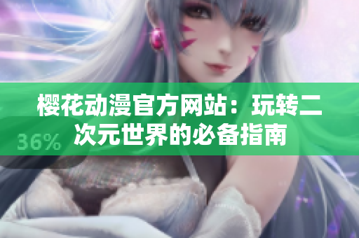 櫻花動(dòng)漫官方網(wǎng)站：玩轉(zhuǎn)二次元世界的必備指南