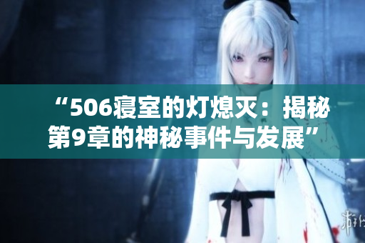 “506寢室的燈熄滅：揭秘第9章的神秘事件與發(fā)展”