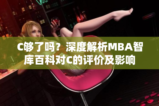 C夠了嗎？深度解析MBA智庫百科對(duì)C的評(píng)價(jià)及影響