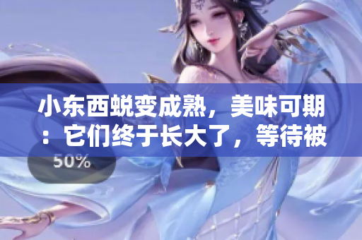小東西蛻變成熟，美味可期：它們終于長大了，等待被品嘗