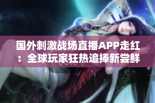 國(guó)外刺激戰(zhàn)場(chǎng)直播APP走紅：全球玩家狂熱追捧新嘗鮮