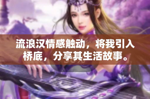 流浪漢情感觸動(dòng)，將我引入橋底，分享其生活故事。
