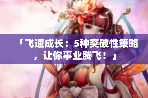 「飛速成長：5種突破性策略，讓你事業(yè)騰飛！」