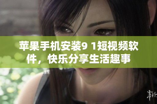 蘋果手機(jī)安裝9 1短視頻軟件，快樂分享生活趣事