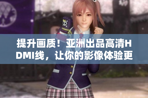 提升畫質！亞洲出品高清HDMI線，讓你的影像體驗更加清晰震撼