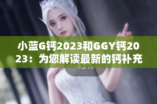 小藍G鈣2023和GGY鈣2023：為您解讀最新的鈣補充選擇