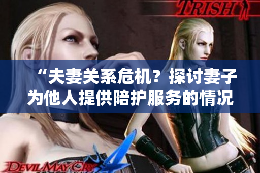 “夫妻關(guān)系危機(jī)？探討妻子為他人提供陪護(hù)服務(wù)的情況”