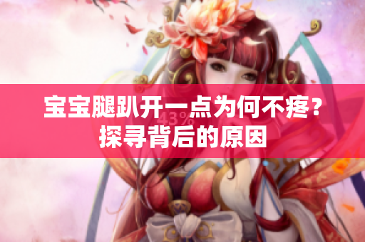 寶寶腿趴開(kāi)一點(diǎn)為何不疼？探尋背后的原因